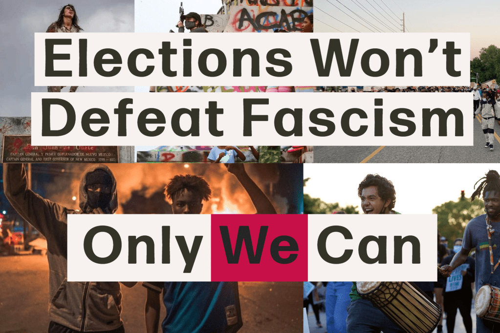 Elections Won’t Defeat Fascism, Only We Can